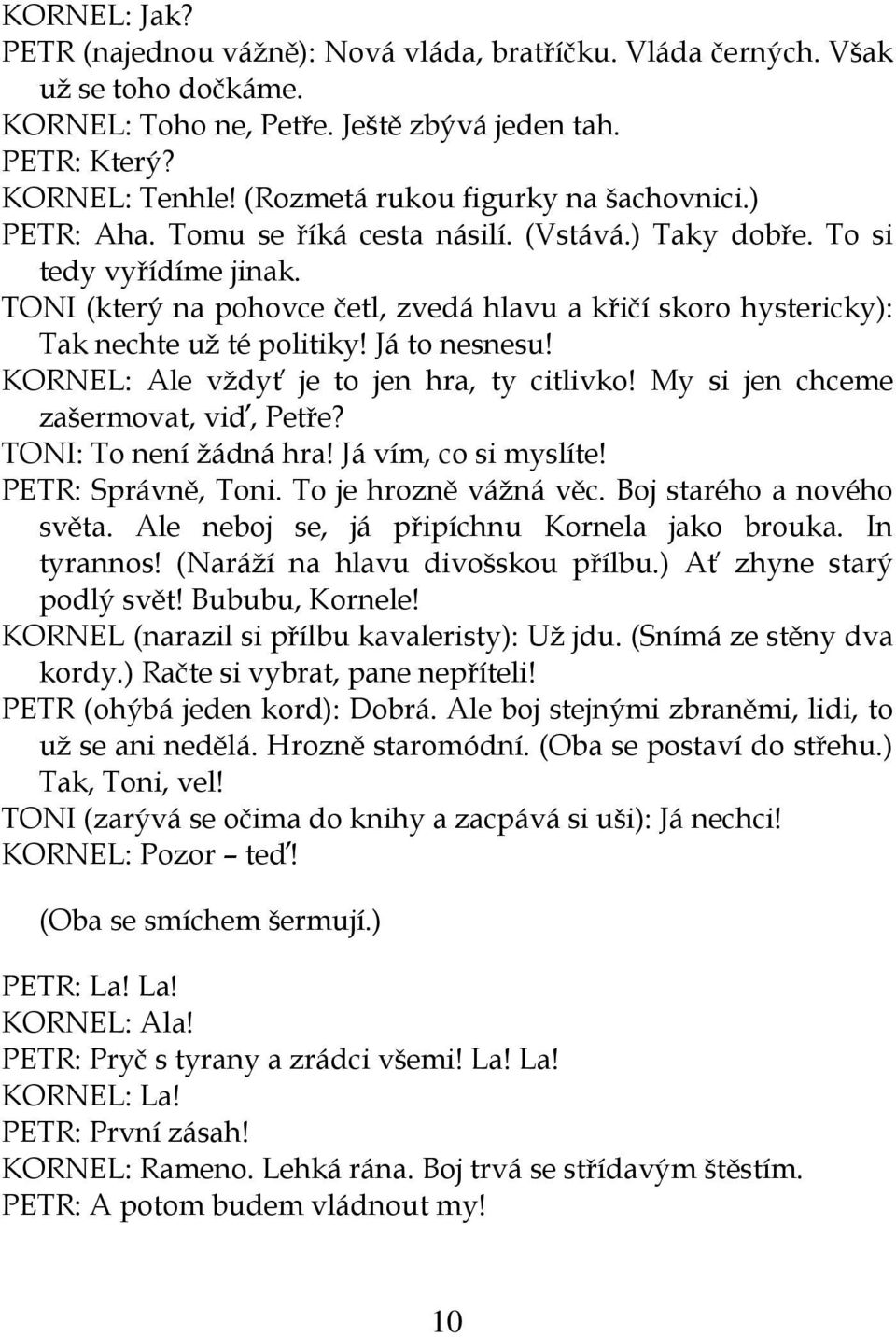 TONI (který na pohovce četl, zvedá hlavu a křičí skoro hystericky): Tak nechte už té politiky! Já to nesnesu! KORNEL: Ale vždyť je to jen hra, ty citlivko! My si jen chceme zašermovat, viď, Petře?