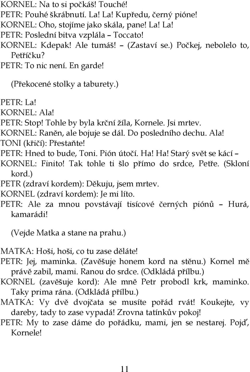 KORNEL: Raněn, ale bojuje se dál. Do posledního dechu. Ala! TONI (křičí): Přestaňte! PETR: Hned to bude, Toni. Pión útočí. Ha! Ha! Starý svět se kácí KORNEL: Finito!