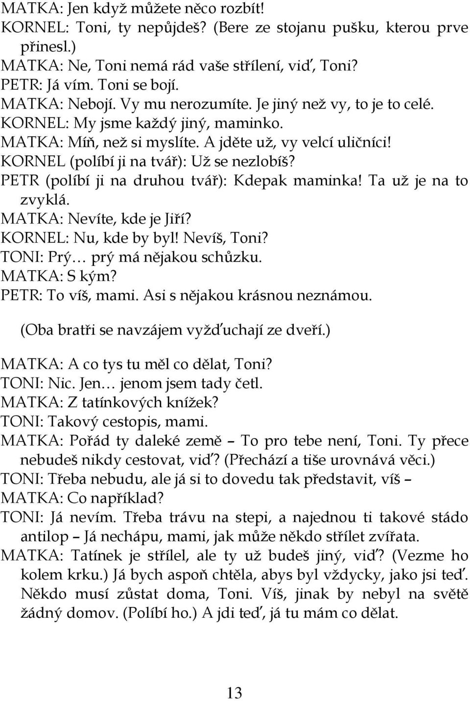 KORNEL (políbí ji na tvář): Už se nezlobíš? PETR (políbí ji na druhou tvář): Kdepak maminka! Ta už je na to zvyklá. MATKA: Nevíte, kde je Jiří? KORNEL: Nu, kde by byl! Nevíš, Toni?