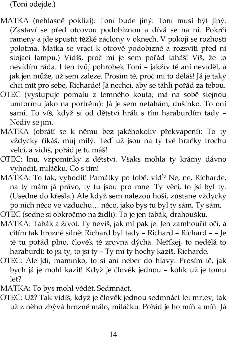 I ten tvůj pohrobek Toni jakživ tě ani neviděl, a jak jen může, už sem zaleze. Prosím tě, proč mi to děláš! Já je taky chci mít pro sebe, Richarde! Já nechci, aby se táhli pořád za tebou.