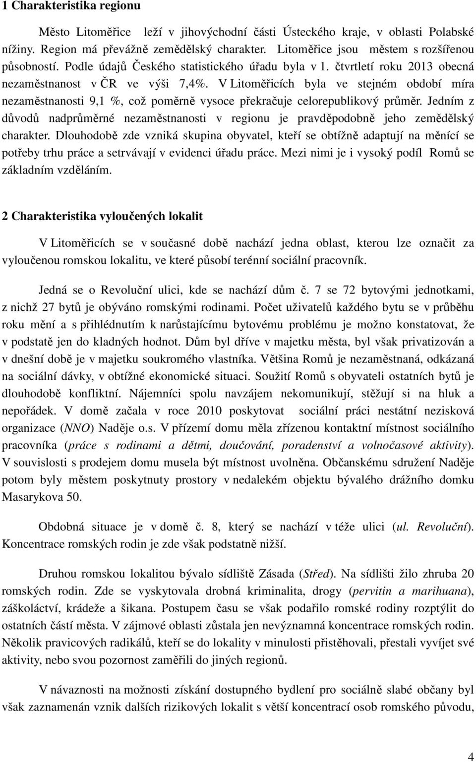 V Litoměřicích byla ve stejném období míra nezaměstnanosti 9,1 %, což poměrně vysoce překračuje celorepublikový průměr.