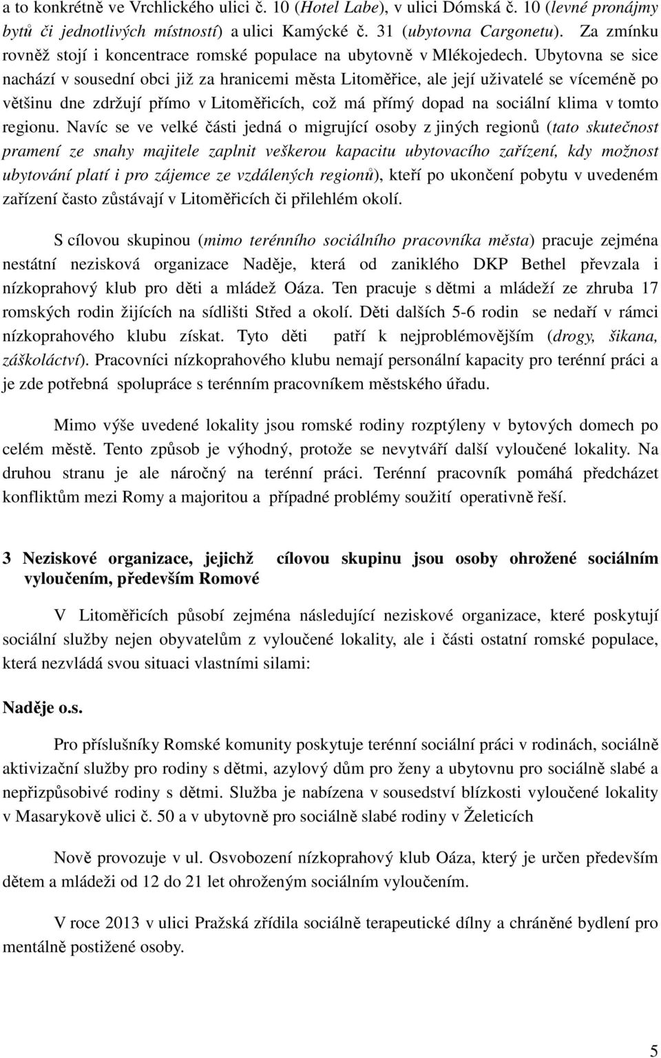 Ubytovna se sice nachází v sousední obci již za hranicemi města Litoměřice, ale její uživatelé se víceméně po většinu dne zdržují přímo v Litoměřicích, což má přímý dopad na sociální klima v tomto