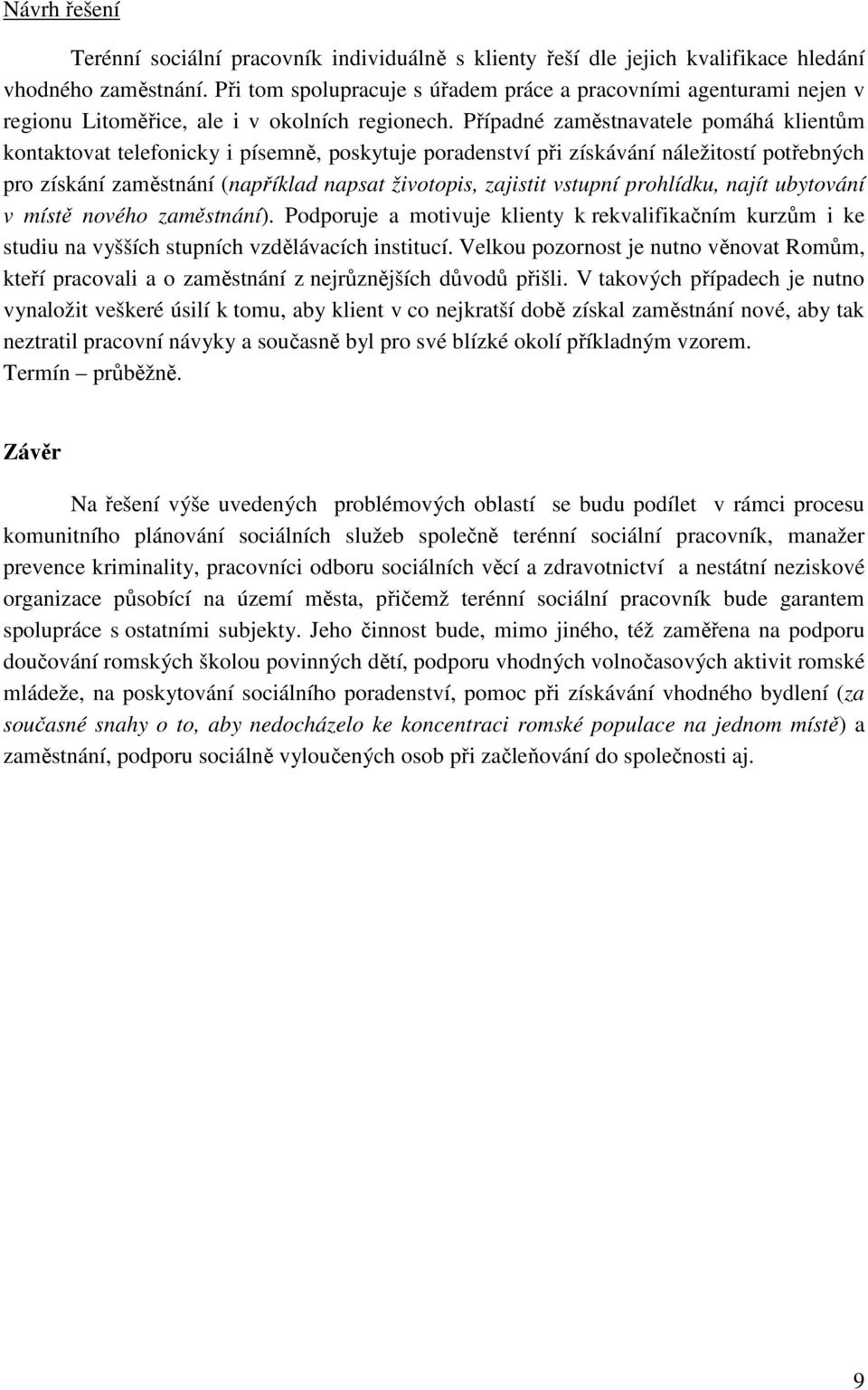 Případné zaměstnavatele pomáhá klientům kontaktovat telefonicky i písemně, poskytuje poradenství při získávání náležitostí potřebných pro získání zaměstnání (například napsat životopis, zajistit