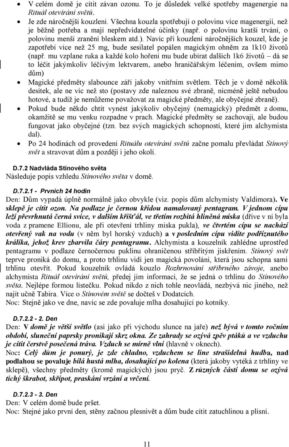 Navíc při kouzlení náročnějších kouzel, kde je zapotřebí více než 25 mg, bude sesilatel popálen magickým ohněm za 1k10 životů (např.