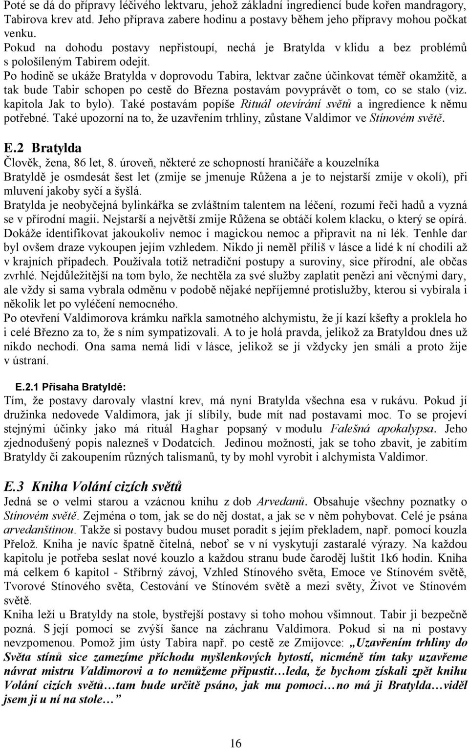 Po hodině se ukáže Bratylda v doprovodu Tabira, lektvar začne účinkovat téměř okamžitě, a tak bude Tabir schopen po cestě do Března postavám povyprávět o tom, co se stalo (viz. kapitola Jak to bylo).