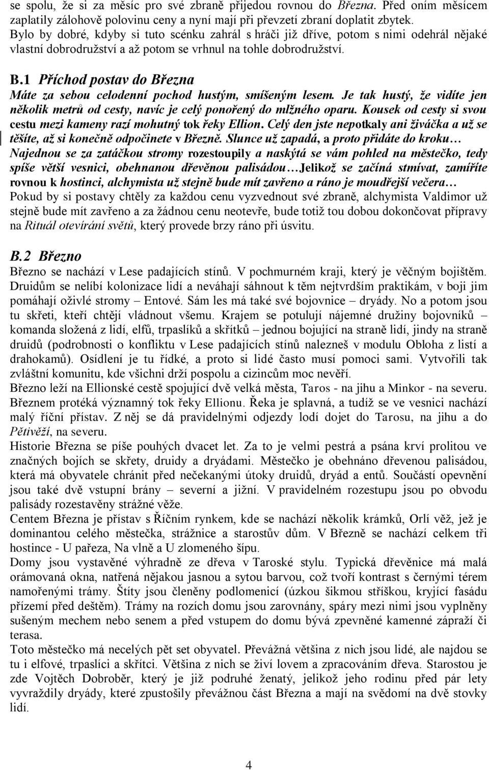 1 Příchod postav do Března Máte za sebou celodenní pochod hustým, smíšeným lesem. Je tak hustý, že vidíte jen několik metrů od cesty, navíc je celý ponořený do mlžného oparu.