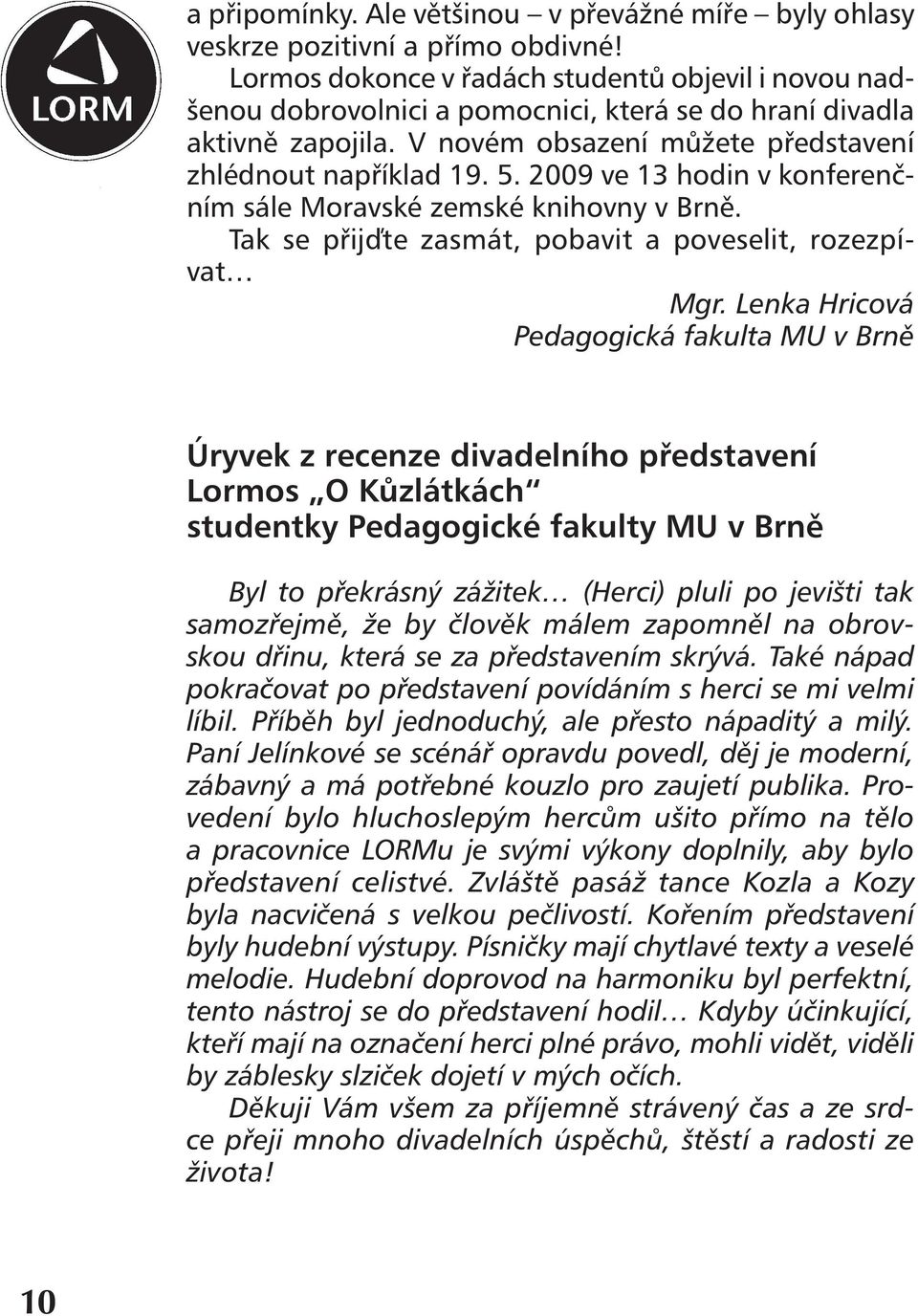 2009 ve 13 hodin v konferenčním sále Moravské zemské knihovny v Brně. Tak se přijďte zasmát, pobavit a poveselit, rozezpívat Mgr.