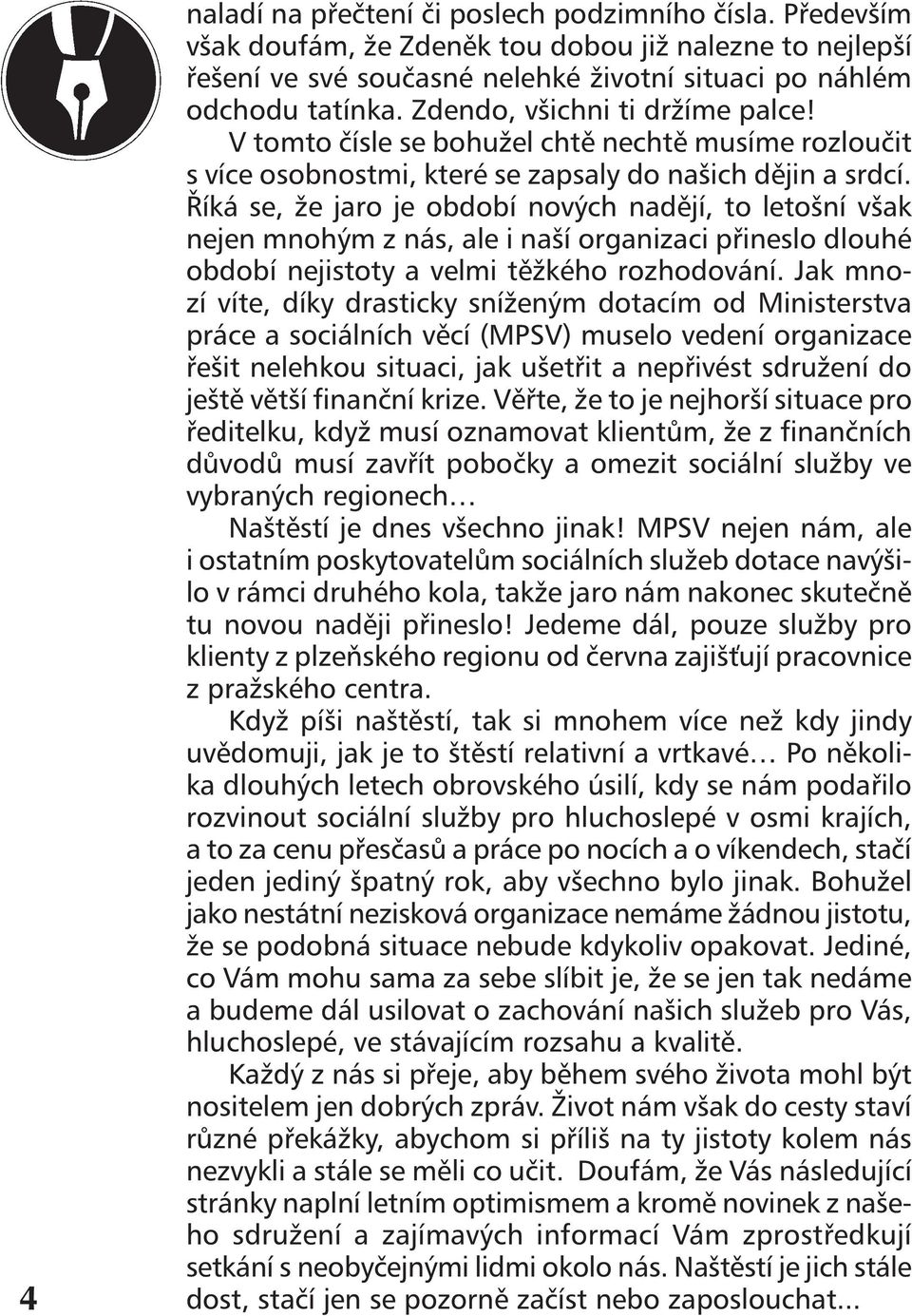 Říká se, že jaro je období nových nadějí, to letošní však nejen mnohým z nás, ale i naší organizaci přineslo dlouhé období nejistoty a velmi těžkého rozhodování.