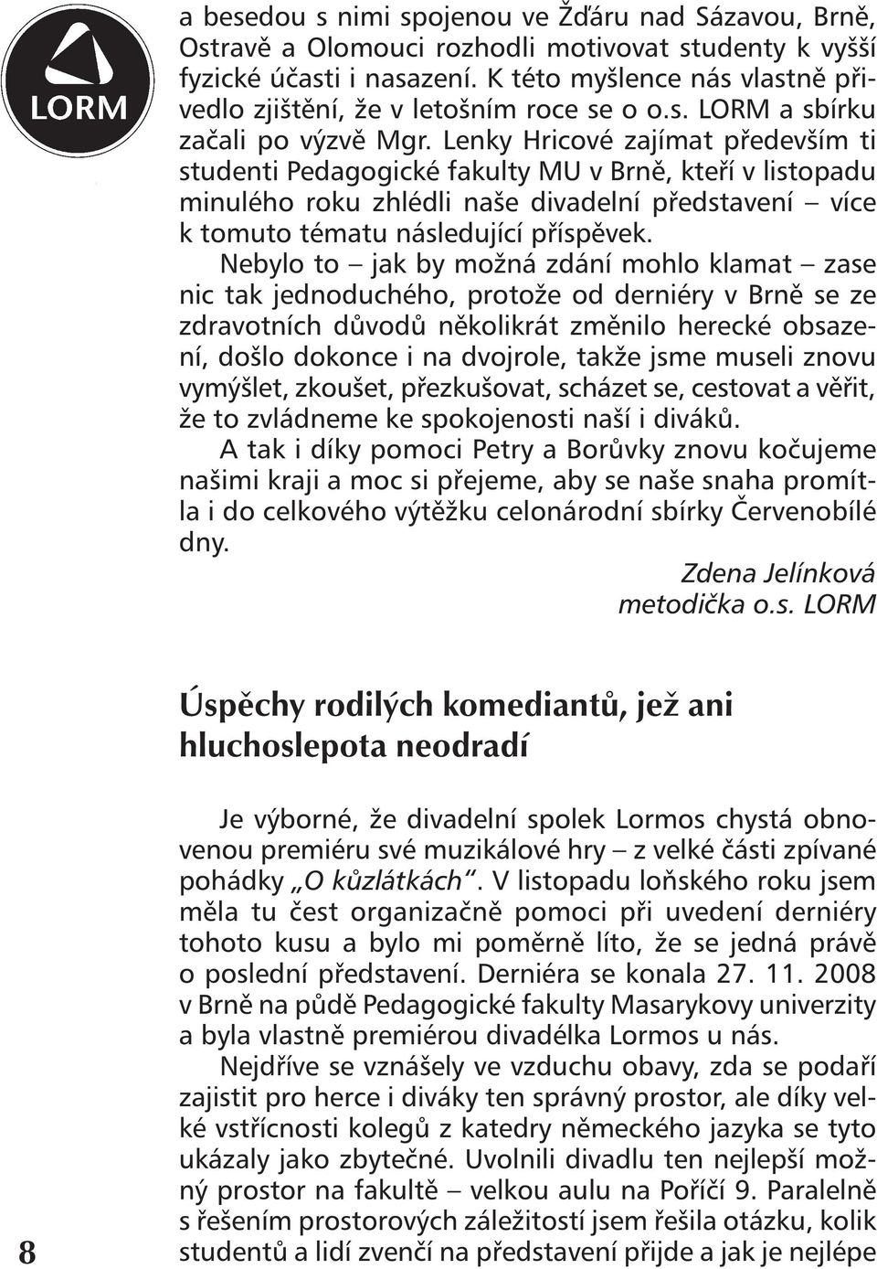 Lenky Hricové zajímat především ti studenti Pedagogické fakulty MU v Brně, kteří v listopadu minulého roku zhlédli naše divadelní představení více k tomuto tématu následující příspěvek.