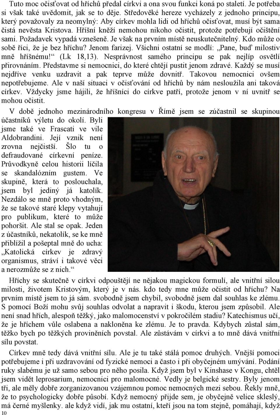 Hříšní kněží nemohou nikoho očistit, protože potřebují očištění sami. Požadavek vypadá vznešeně. Je však na prvním místě neuskutečnitelný. Kdo může o sobě říci, že je bez hříchu? Jenom farizej.