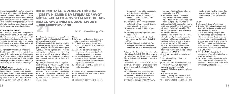 Náklady na provoz Síť zajištuje vzájemně kompatibilní komunikaci v rámci IZS na celém území ČR. Náklady na provoz sítě jsou v režii sekce komunikací ministerstva vnitra.