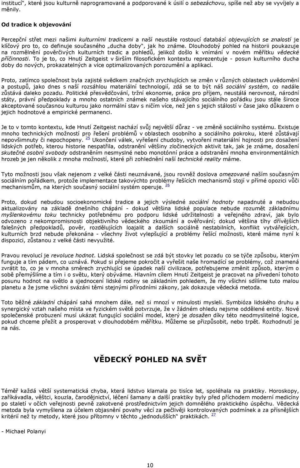 Dlouhodobý pohled na historii poukazuje na rozmělnění pověrčivých kulturních tradic a pohledů, jelikož došlo k vnímání v novém měřítku vědecké příčinnosti.