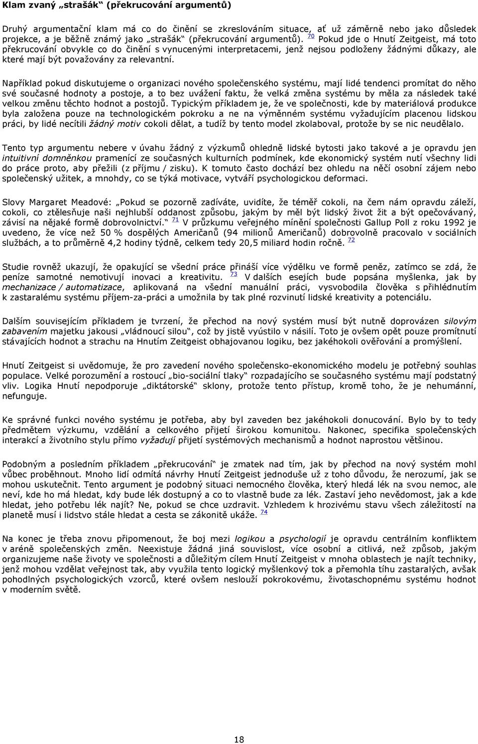 Například pokud diskutujeme o organizaci nového společenského systému, mají lidé tendenci promítat do něho své současné hodnoty a postoje, a to bez uvážení faktu, že velká změna systému by měla za