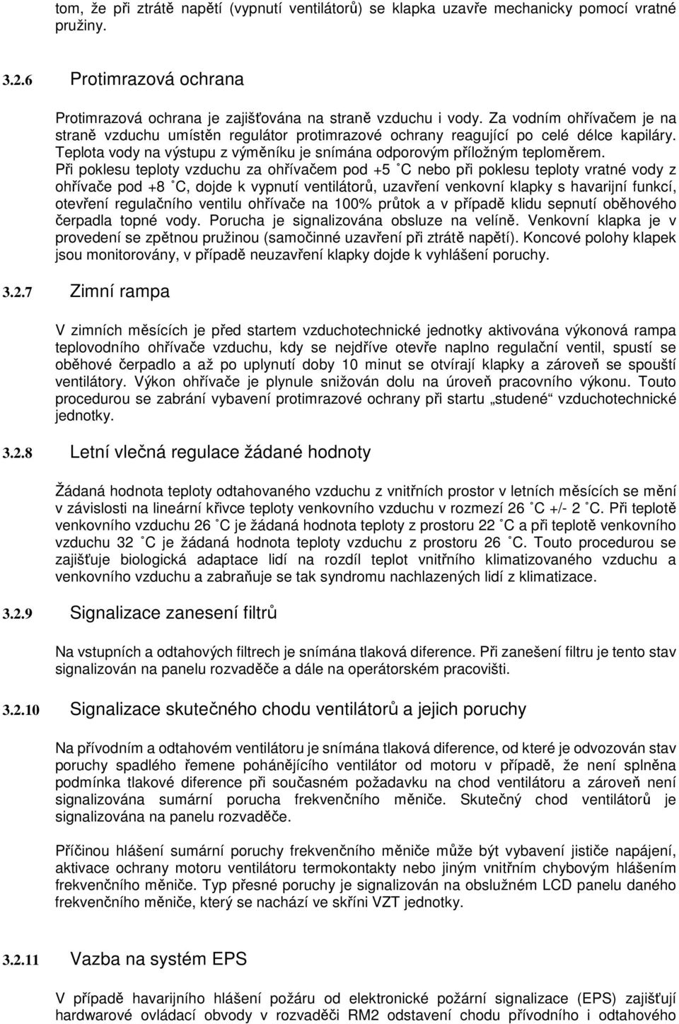 Při poklesu teploty vzduchu za ohřívačem pod +5 C nebo při poklesu teploty vratné vody z ohřívače pod +8 C, dojde k vypnutí ventilátorů, uzavření venkovní klapky s havarijní funkcí, otevření