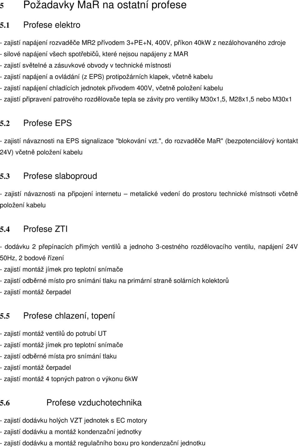 zásuvkové obvody v technické místnosti - zajistí napájení a ovládání (z EPS) protipožárních klapek, včetně kabelu - zajistí napájení chladících jednotek přívodem 400V, včetně položení kabelu -