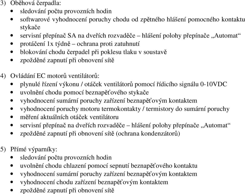 výkonu / otáček ventilátorů pomocí řídicího signálu 0-10VDC uvolnění chodu pomocí beznapěťového stykače vyhodnocení sumární poruchy zařízení beznapěťovým kontaktem vyhodnocení poruchy motoru