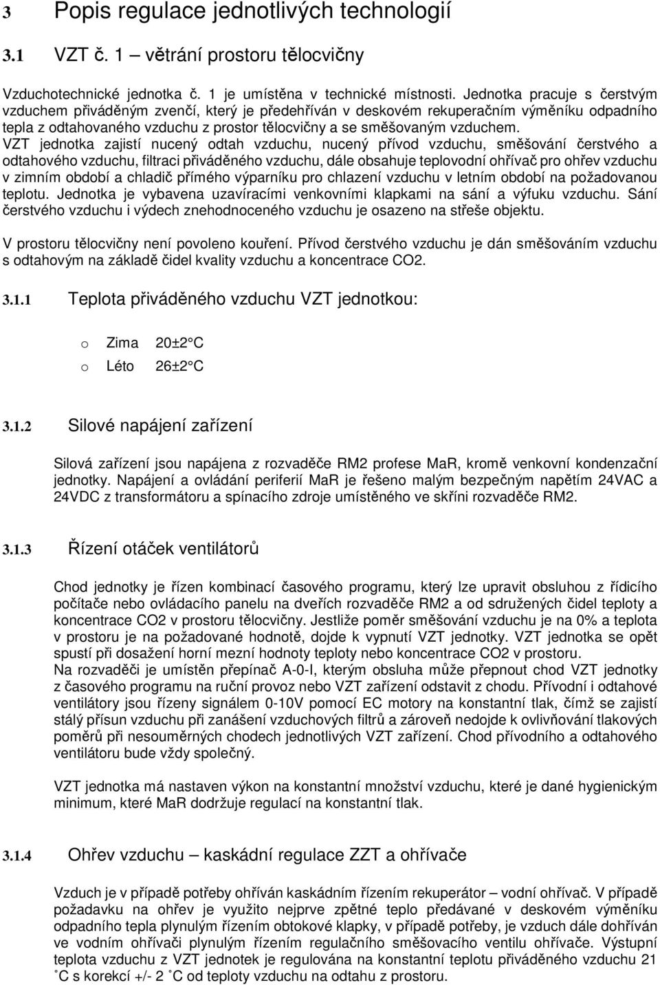 VZT jednotka zajistí nucený odtah vzduchu, nucený přívod vzduchu, směšování čerstvého a odtahového vzduchu, filtraci přiváděného vzduchu, dále obsahuje teplovodní ohřívač pro ohřev vzduchu v zimním