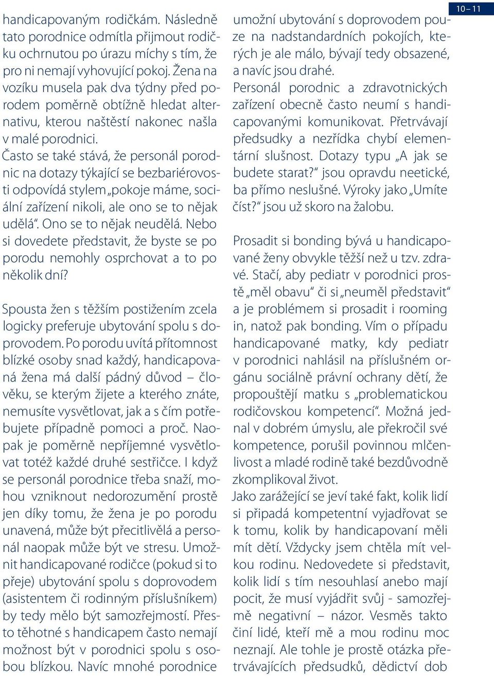 Často se také stává, že personál porodnic na dotazy týkající se bezbariérovosti odpovídá stylem pokoje máme, sociální zařízení nikoli, ale ono se to nějak udělá. Ono se to nějak neudělá.