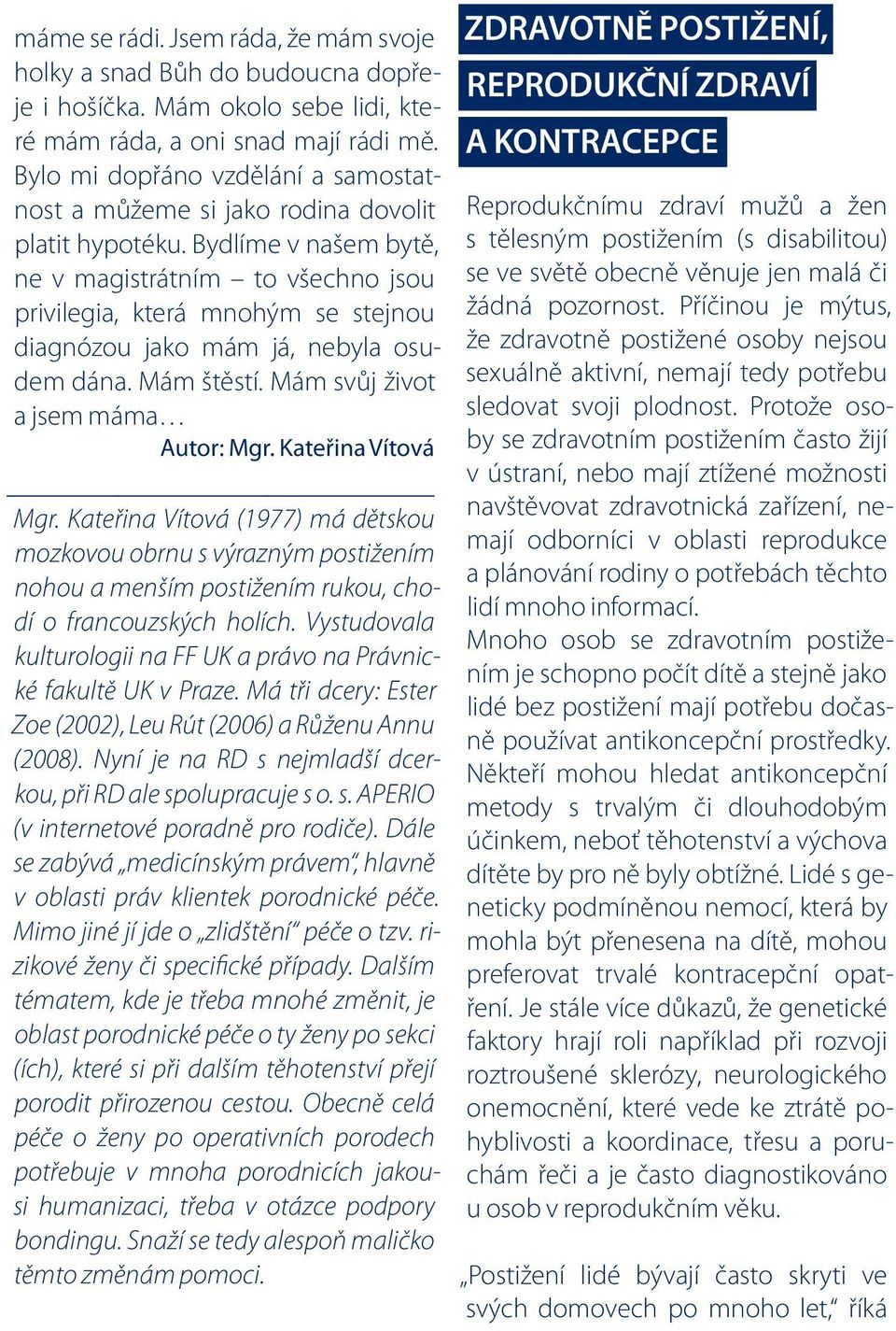 Bydlíme v našem bytě, ne v magistrátním to všechno jsou privilegia, která mnohým se stejnou diagnózou jako mám já, nebyla osudem dána. Mám štěstí. Mám svůj život a jsem máma Autor: Mgr.