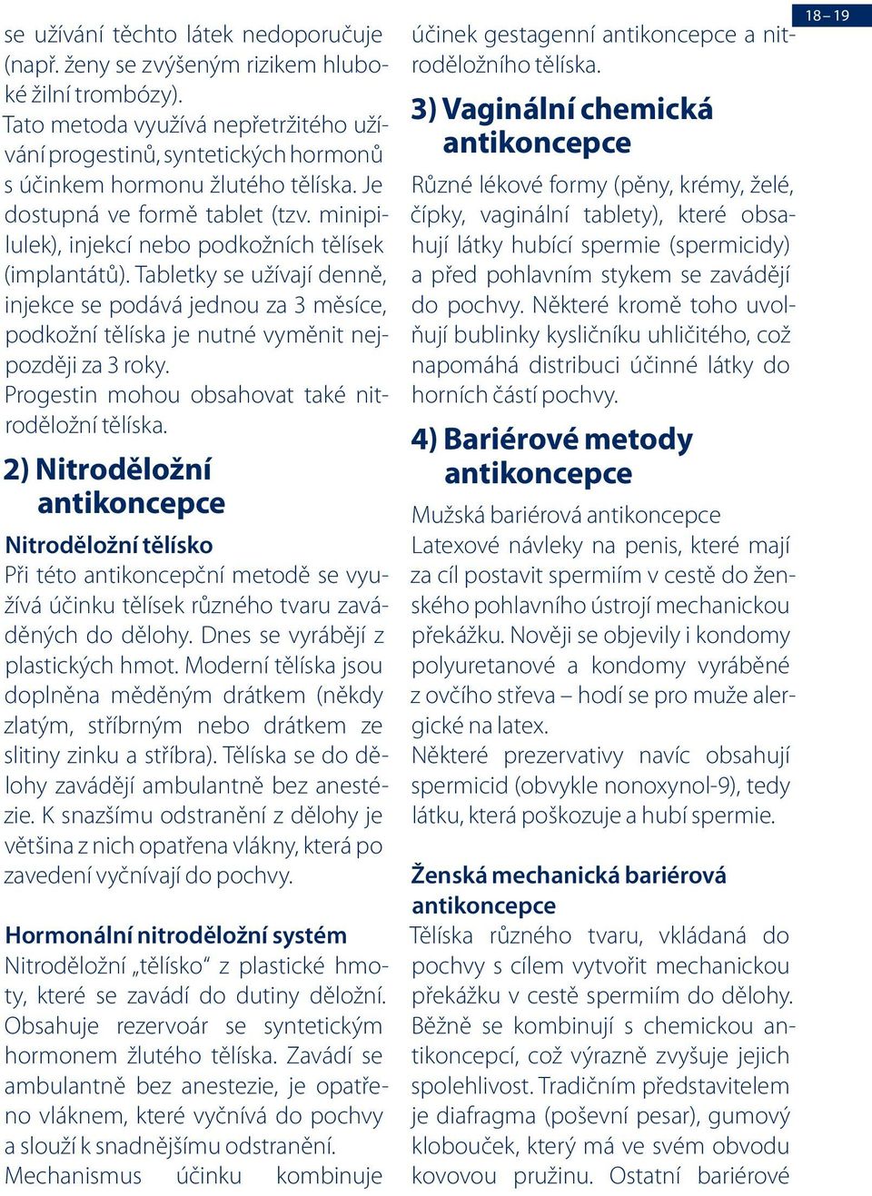 minipilulek), injekcí nebo podkožních tělísek (implantátů). Tabletky se užívají denně, injekce se podává jednou za 3 měsíce, podkožní tělíska je nutné vyměnit nejpozději za 3 roky.