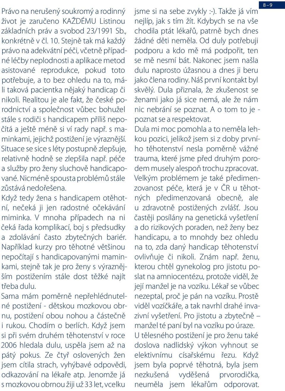 handicap či nikoli. Realitou je ale fakt, že české porodnictví a společnost vůbec bohužel stále s rodiči s handicapem příliš nepočítá a ještě méně si ví rady např.