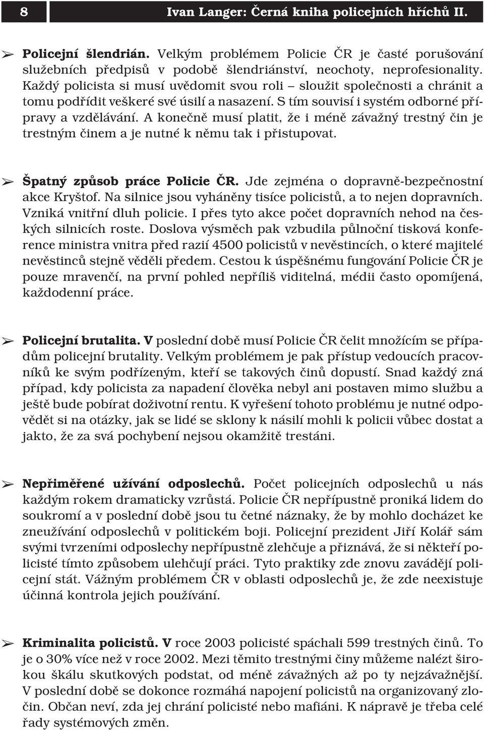 A konečně musí platit, že i méně závažný trestný čin je trestným činem a je nutné k němu tak i přistupovat. Špatný způsob práce Policie ČR. Jde zejména o dopravně-bezpečnostní akce Kryštof.