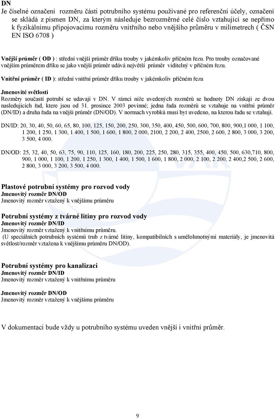 Pro trouby označované vnějším průměrem dříku se jako vnější průměr udává největší průměr viditelný v příčném řezu.