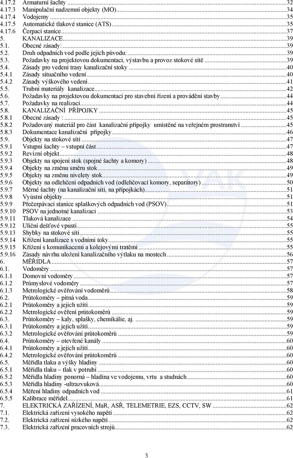 ..40 5.4.2 Zásady výškového vedení...41 5.5. Trubní materiály kanalizace...42 5.6. Požadavky na projektovou dokumentaci pro stavební řízení a provádění stavby...44 5.7. Požadavky na realizaci...44 5.8.