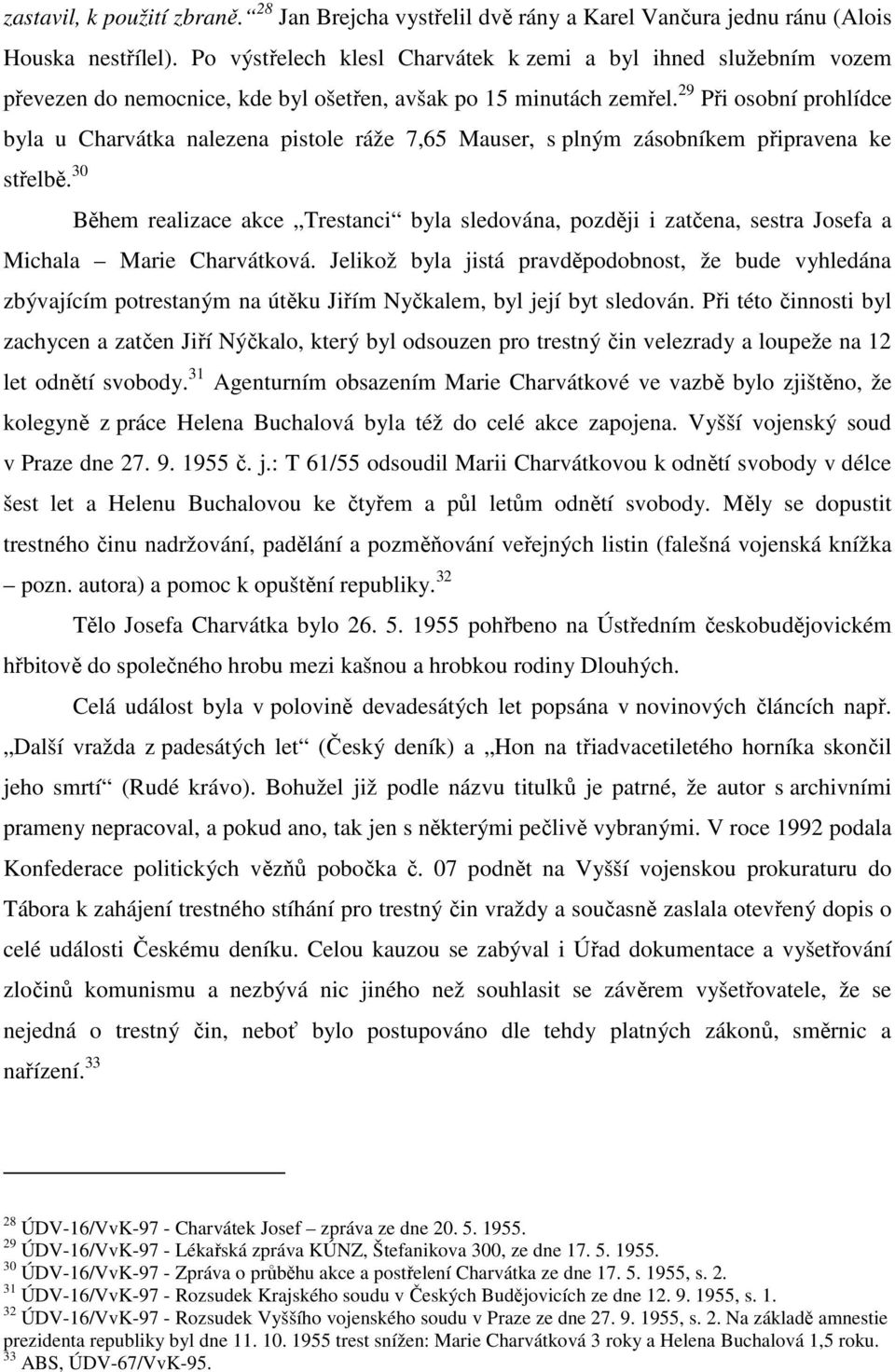 Po výstřelech klesl Charvátek k zemi a byl ihned služebním vozem převezen do nemocnice, kde byl ošetřen, avšak po 15 minutách zemřel.