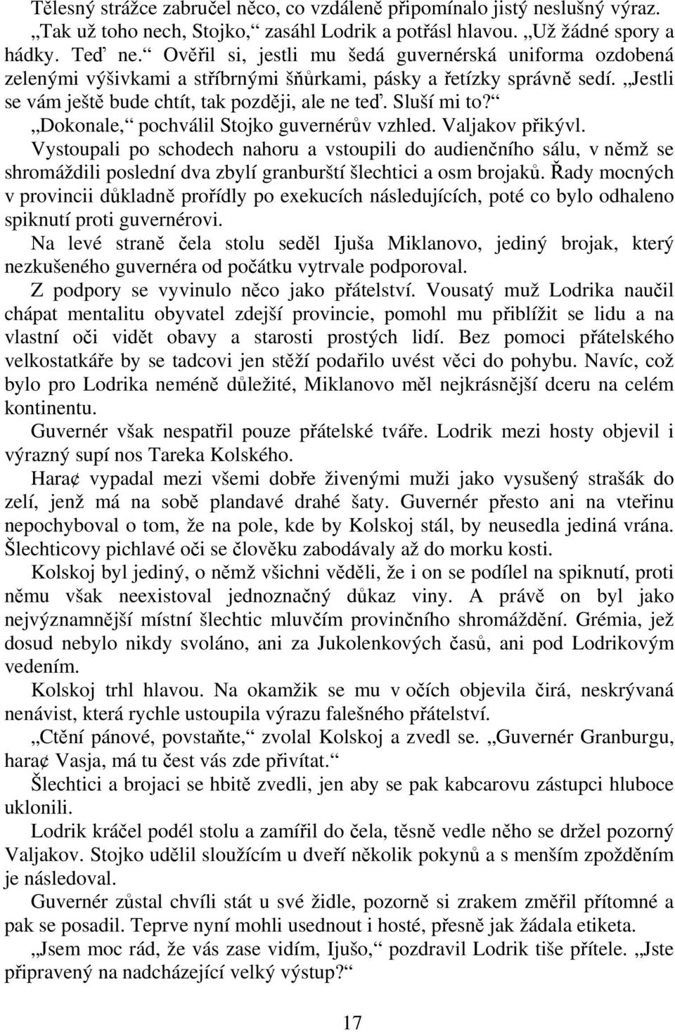 Dokonale, pochválil Stojko guvernérv vzhled. Valjakov pikývl. Vystoupali po schodech nahoru a vstoupili do audienního sálu, v nmž se shromáždili poslední dva zbylí granburští šlechtici a osm brojak.