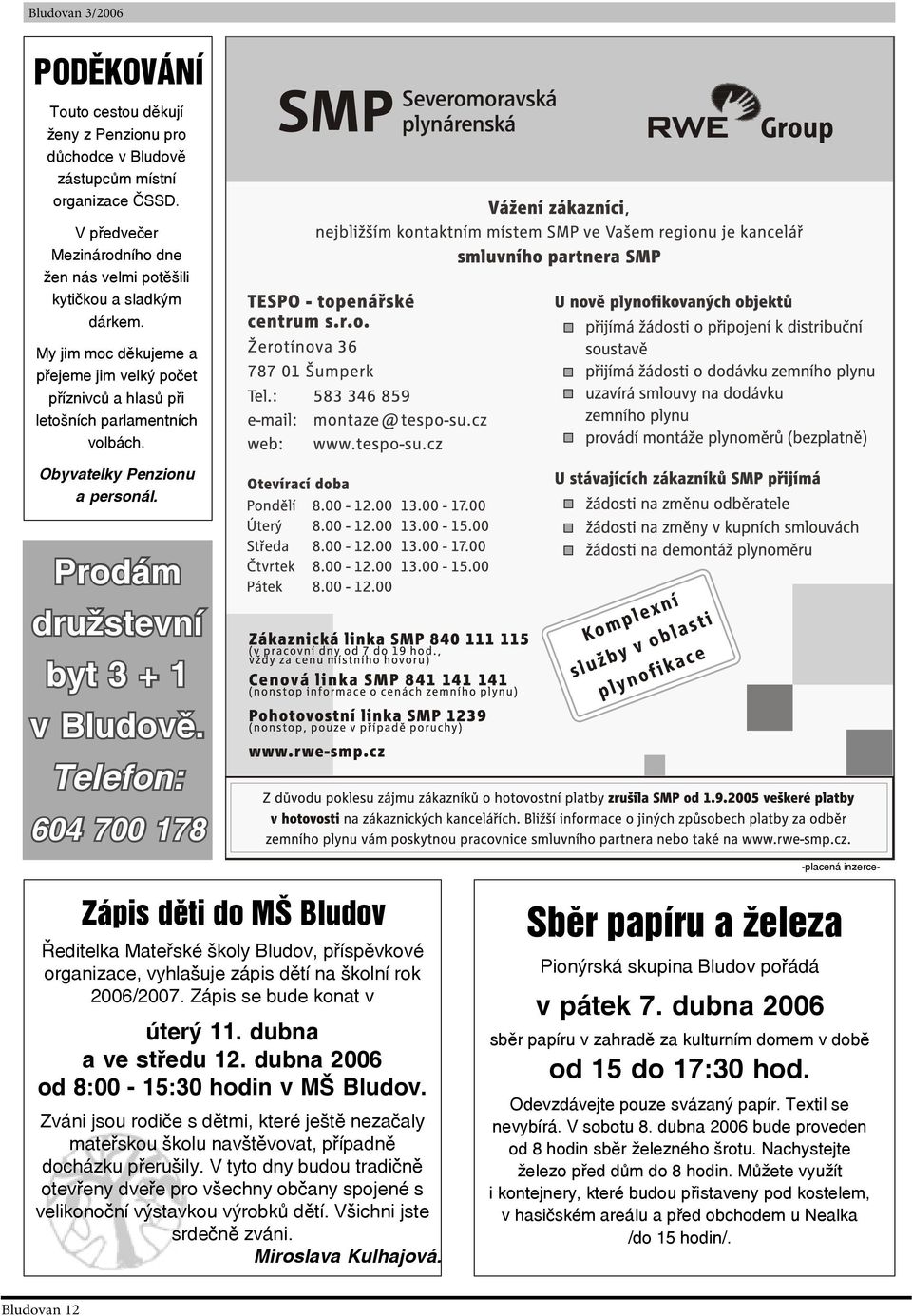 Telefon: 604 700 178 -placená inzerce- Zápis děti do MŠ Bludov Ředitelka Mateřské školy Bludov, příspěvkové organizace, vyhlašuje zápis dětí na školní rok 2006/2007. Zápis se bude konat v úterý 11.