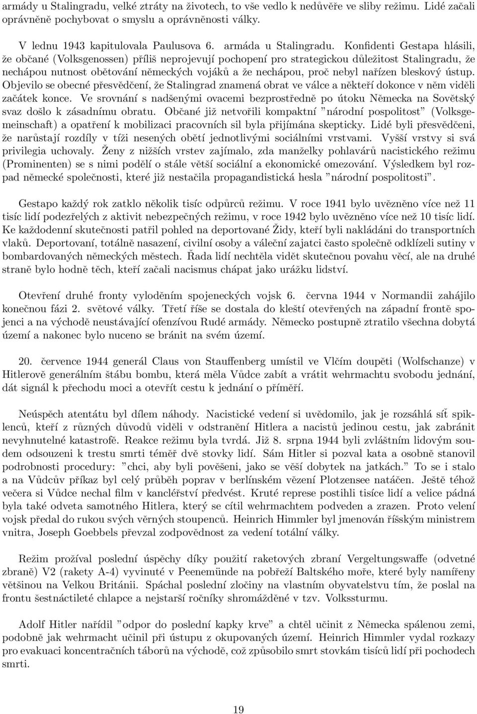 Konfidenti Gestapa hlásili, že občané (Volksgenossen) příliš neprojevují pochopení pro strategickou důležitost Stalingradu, že nechápou nutnost obětování německých vojáků a že nechápou, proč nebyl