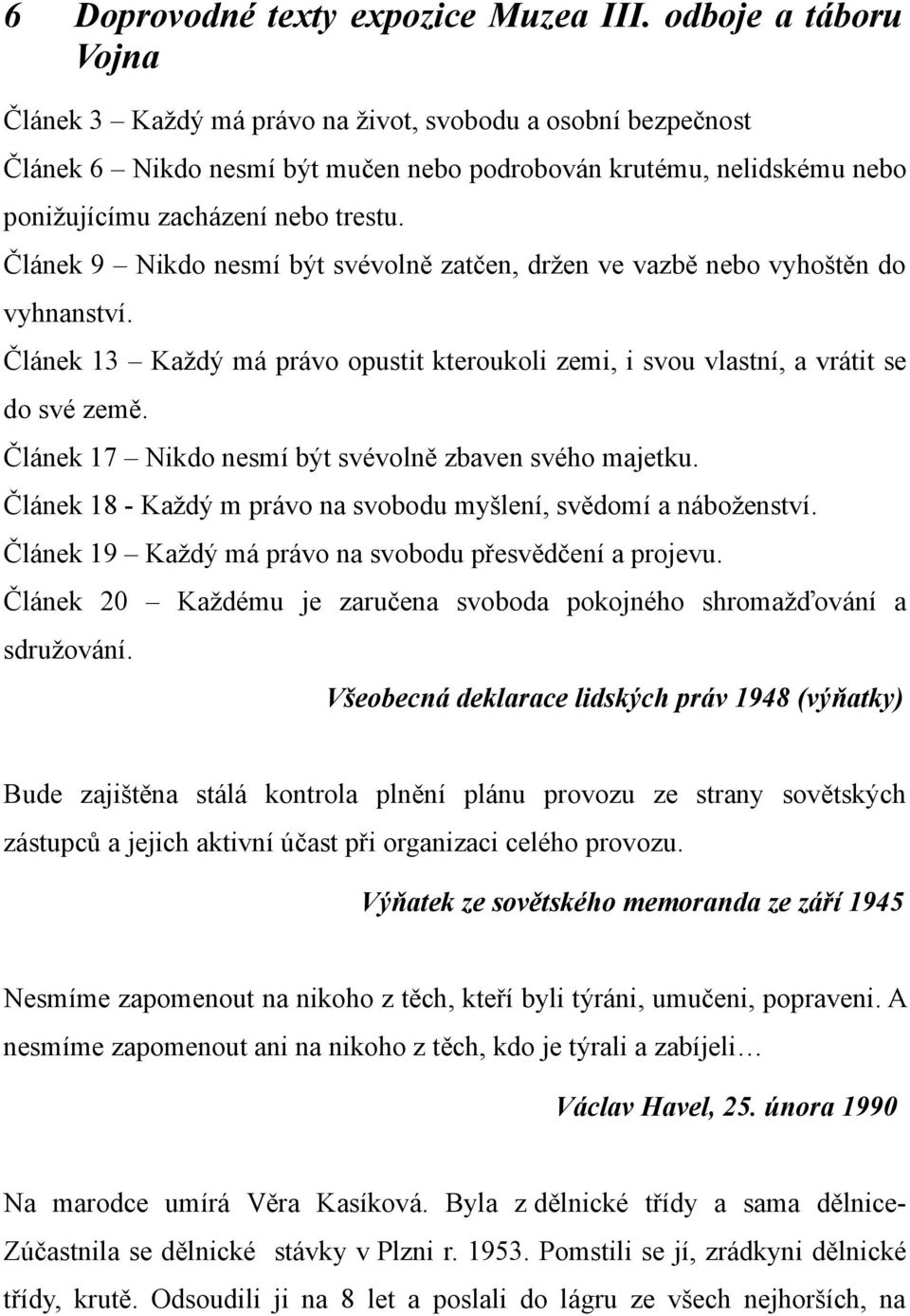 Článek 9 Nikdo nesmí být svévolně zatčen, držen ve vazbě nebo vyhoštěn do vyhnanství. Článek 13 Každý má právo opustit kteroukoli zemi, i svou vlastní, a vrátit se do své země.