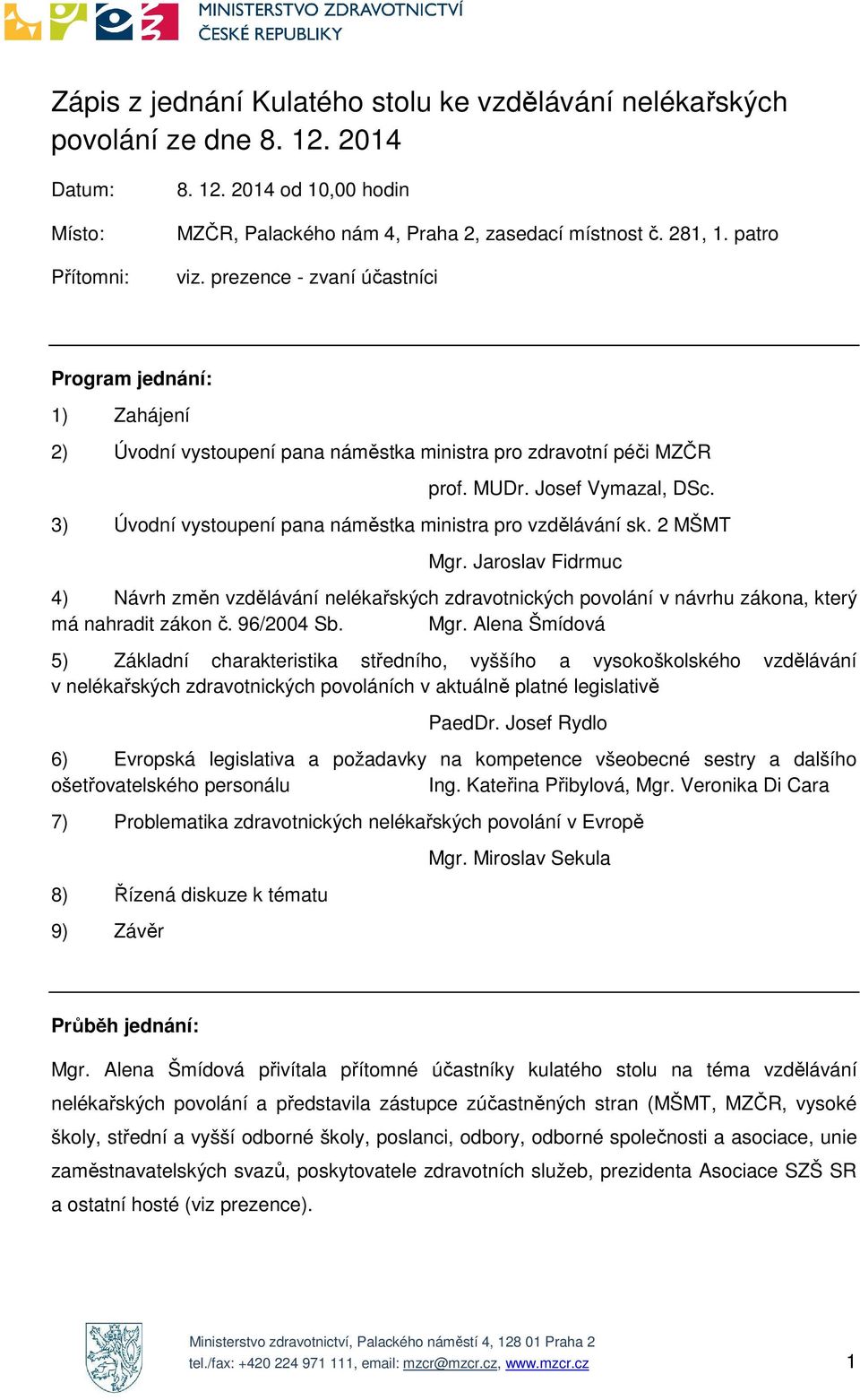 3) Úvodní vystoupení pana náměstka ministra pro vzdělávání sk. 2 MŠMT Mgr. Jaroslav Fidrmuc 4) Návrh změn vzdělávání nelékařských zdravotnických povolání v návrhu zákona, který má nahradit zákon č.