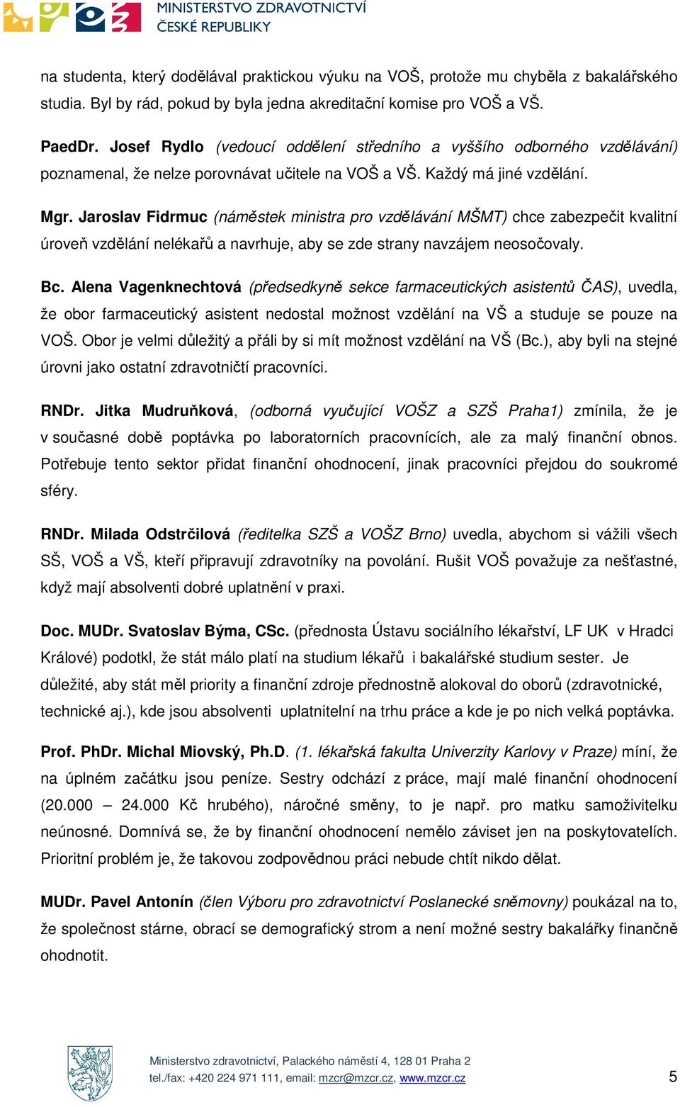 Jaroslav Fidrmuc (náměstek ministra pro vzdělávání MŠMT) chce zabezpečit kvalitní úroveň vzdělání nelékařů a navrhuje, aby se zde strany navzájem neosočovaly. Bc.