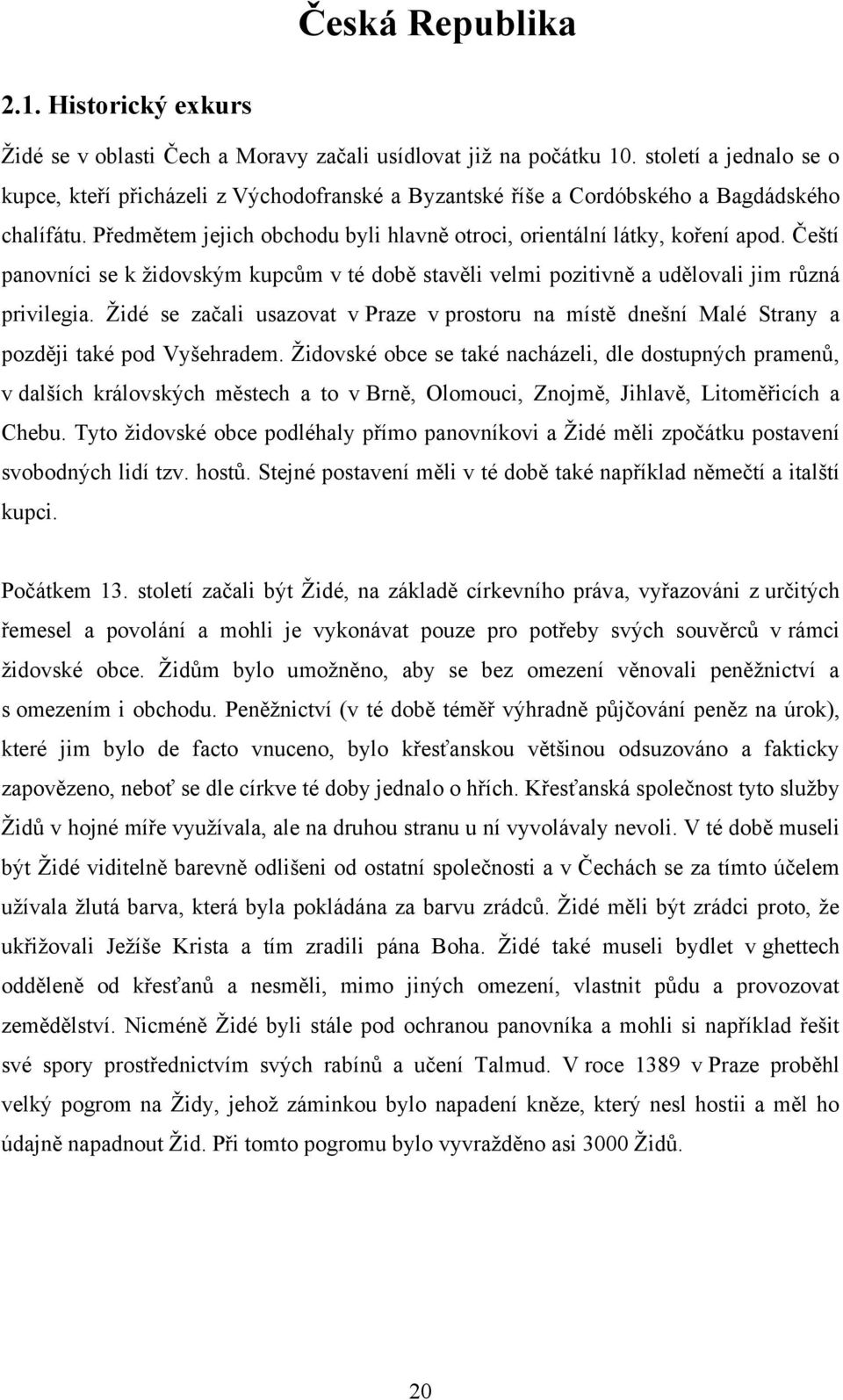 Čeští panovníci se k ţidovským kupcům v té době stavěli velmi pozitivně a udělovali jim různá privilegia.