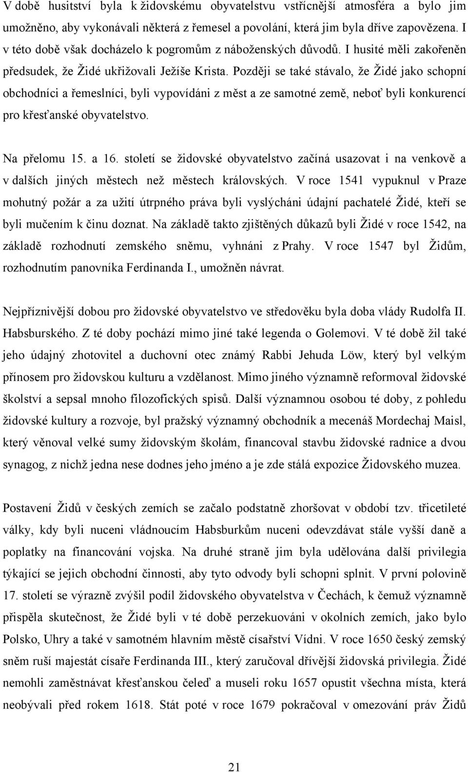 Později se také stávalo, ţe Ţidé jako schopní obchodníci a řemeslníci, byli vypovídáni z měst a ze samotné země, neboť byli konkurencí pro křesťanské obyvatelstvo. Na přelomu 15. a 16.