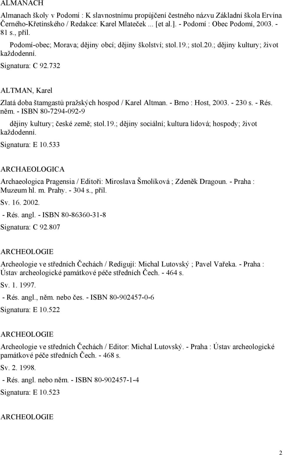 - Brno : Host, 2003. - 230 s. - Rés. něm. - ISBN 80-7294-092-9 dějiny kultury; české země; stol.19.; dějiny sociální; kultura lidová; hospody; život každodenní. Signatura: E 10.