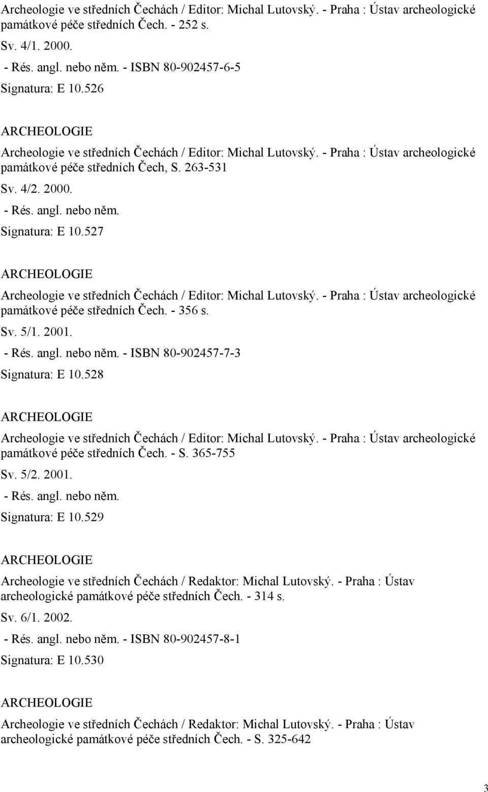 - Rés. angl. nebo něm. Signatura: E 10.527 ARCHEOLOGIE Archeologie ve středních Čechách / Editor: Michal Lutovský. - Praha : Ústav archeologické památkové péče středních Čech. - 356 s. Sv. 5/1. 2001.