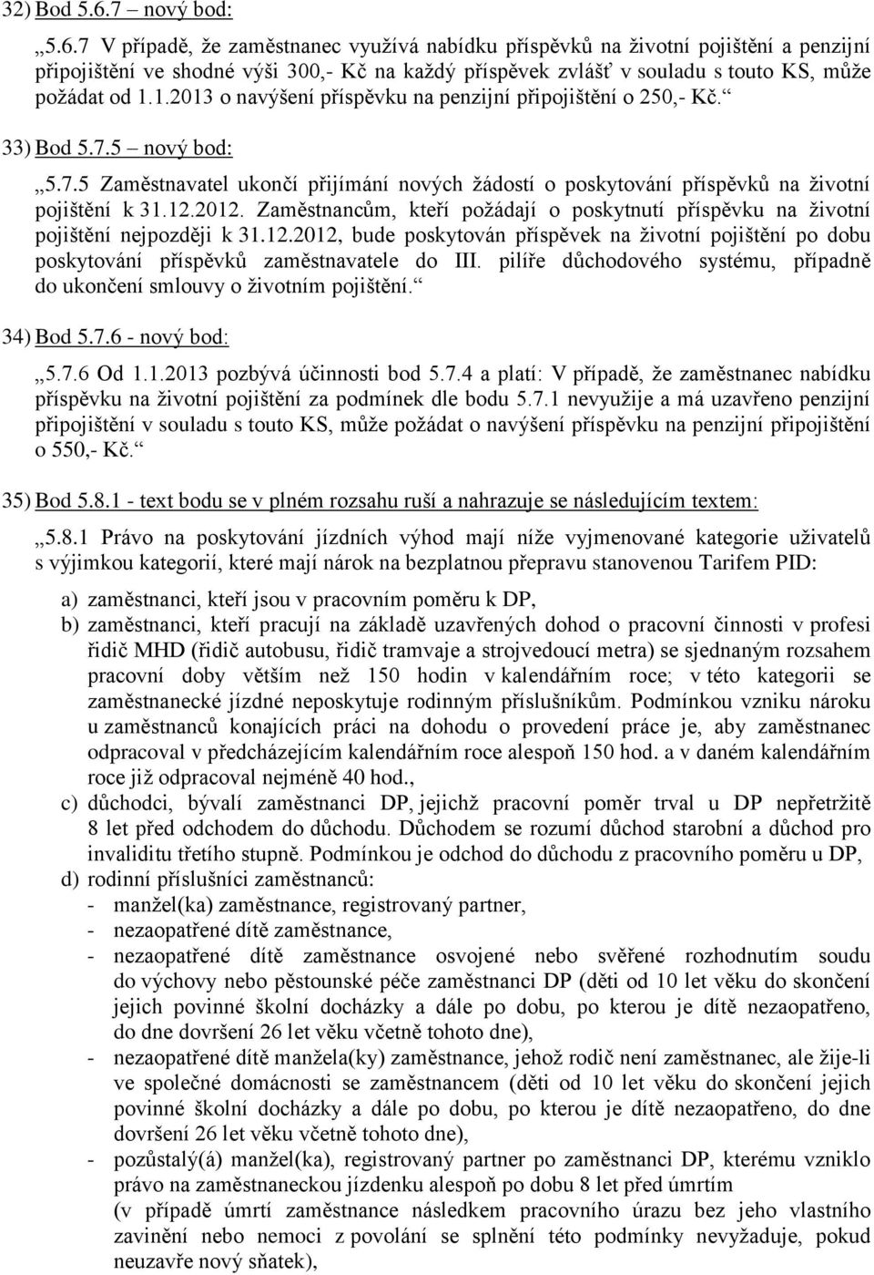 7 V případě, že zaměstnanec využívá nabídku příspěvků na životní pojištění a penzijní připojištění ve shodné výši 300,- Kč na každý příspěvek zvlášť v souladu s touto KS, může požádat od 1.