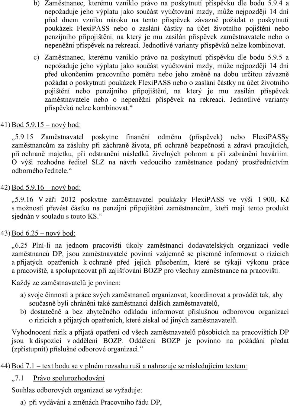 účet životního pojištění nebo penzijního připojištění, na který je mu zasílán příspěvek zaměstnavatele nebo o nepeněžní příspěvek na rekreaci. Jednotlivé varianty příspěvků nelze kombinovat.