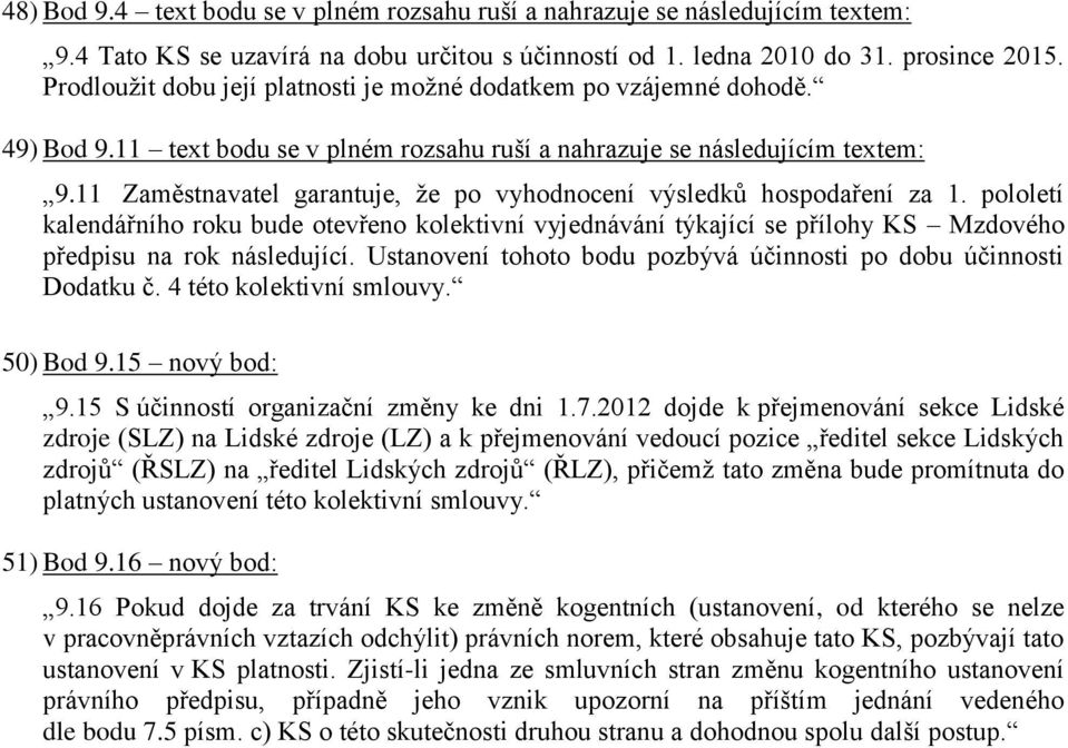 11 Zaměstnavatel garantuje, že po vyhodnocení výsledků hospodaření za 1. pololetí kalendářního roku bude otevřeno kolektivní vyjednávání týkající se přílohy KS Mzdového předpisu na rok následující.