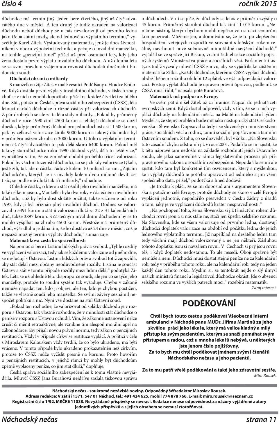 Vystudovaný matematik, jenž je dnes živnostníkem v oboru výpočetní technika a pečuje o invalidní manželku, na tenhle penzijní tunel přišel už před osmnácti lety, kdy jeho žena dostala první výplatu