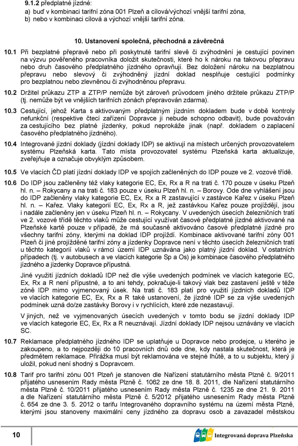 1 Při bezplatné přepravě nebo při poskytnuté tarifní slevě či zvýhodnění je cestující povinen na výzvu pověřeného pracovníka doložit skutečnosti, které ho k nároku na takovou přepravu nebo druh