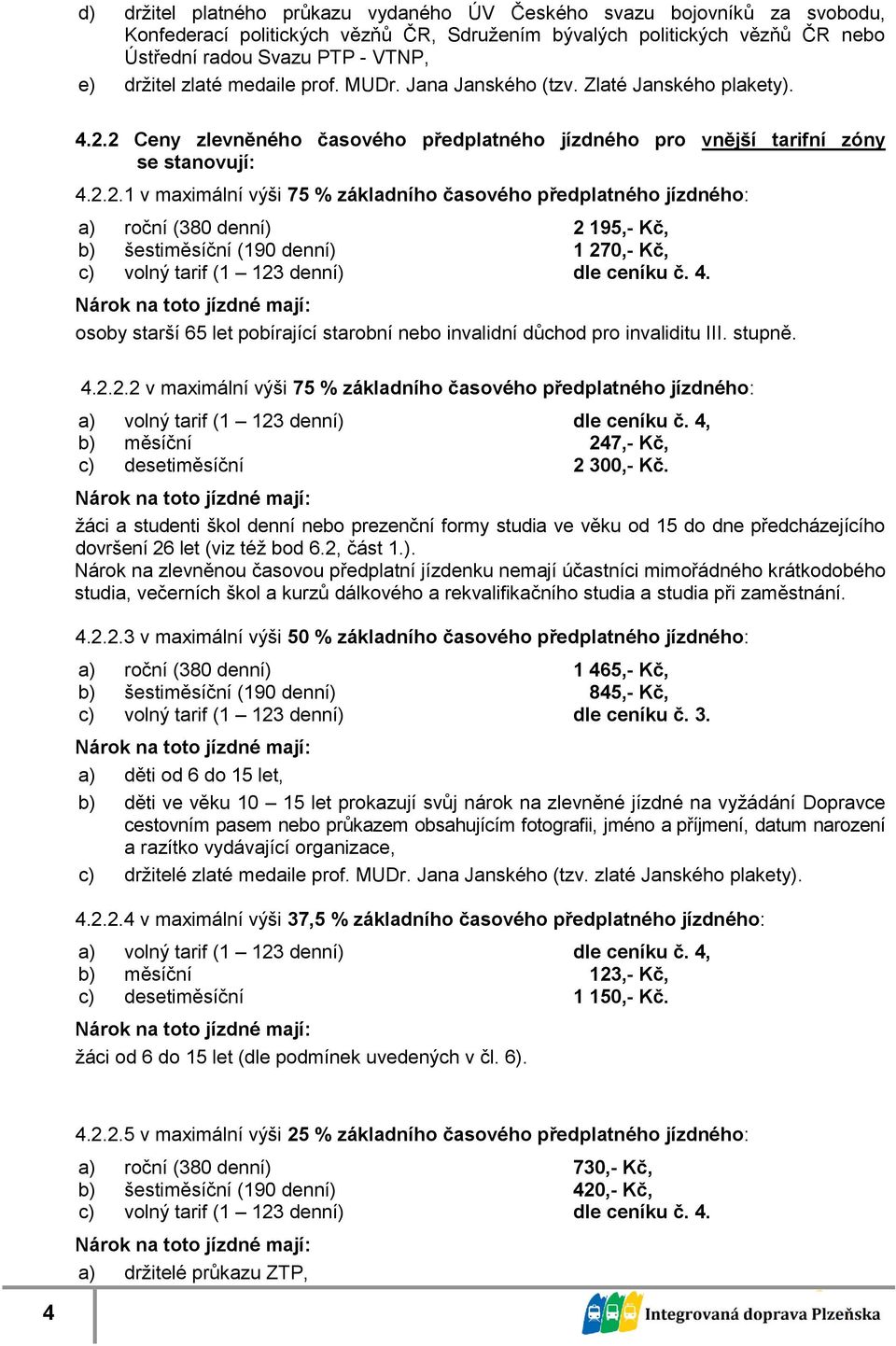 2 Ceny zlevněného časového předplatného pro vnější tarifní zóny se stanovují: 4.2.2.1 v maximální výši 75 % časového předplatného : a) roční (380 denní) 2 195,- Kč, b) šestiměsíční (190 denní) 1 270,- Kč, c) volný tarif (1 123 denní) dle ceníku č.