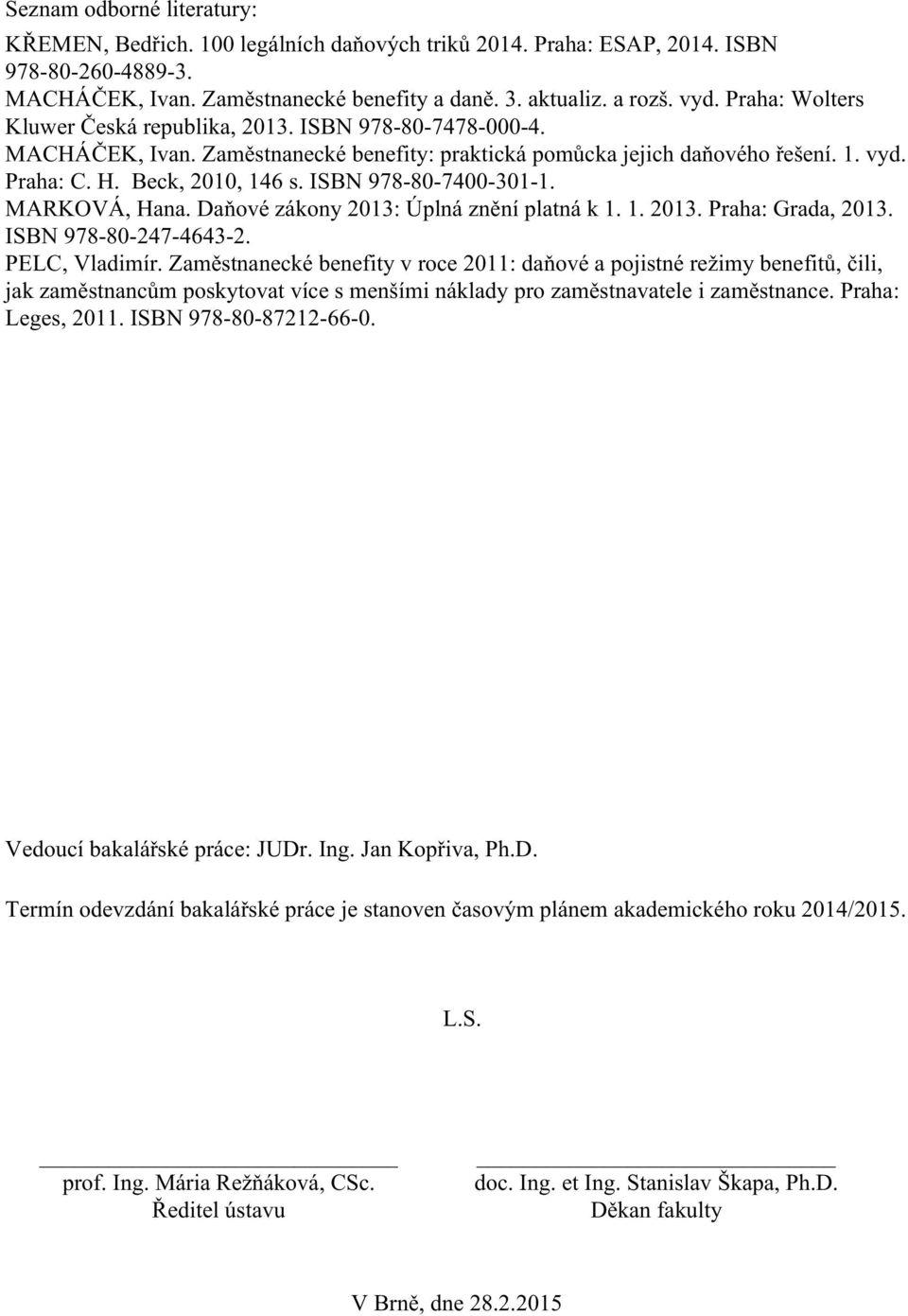 ISBN 978-80-7400-301-1. MARKOVÁ, Hana. Daňové zákony 2013: Úplná znění platná k 1. 1. 2013. Praha: Grada, 2013. ISBN 978-80-247-4643-2. PELC, Vladimír.