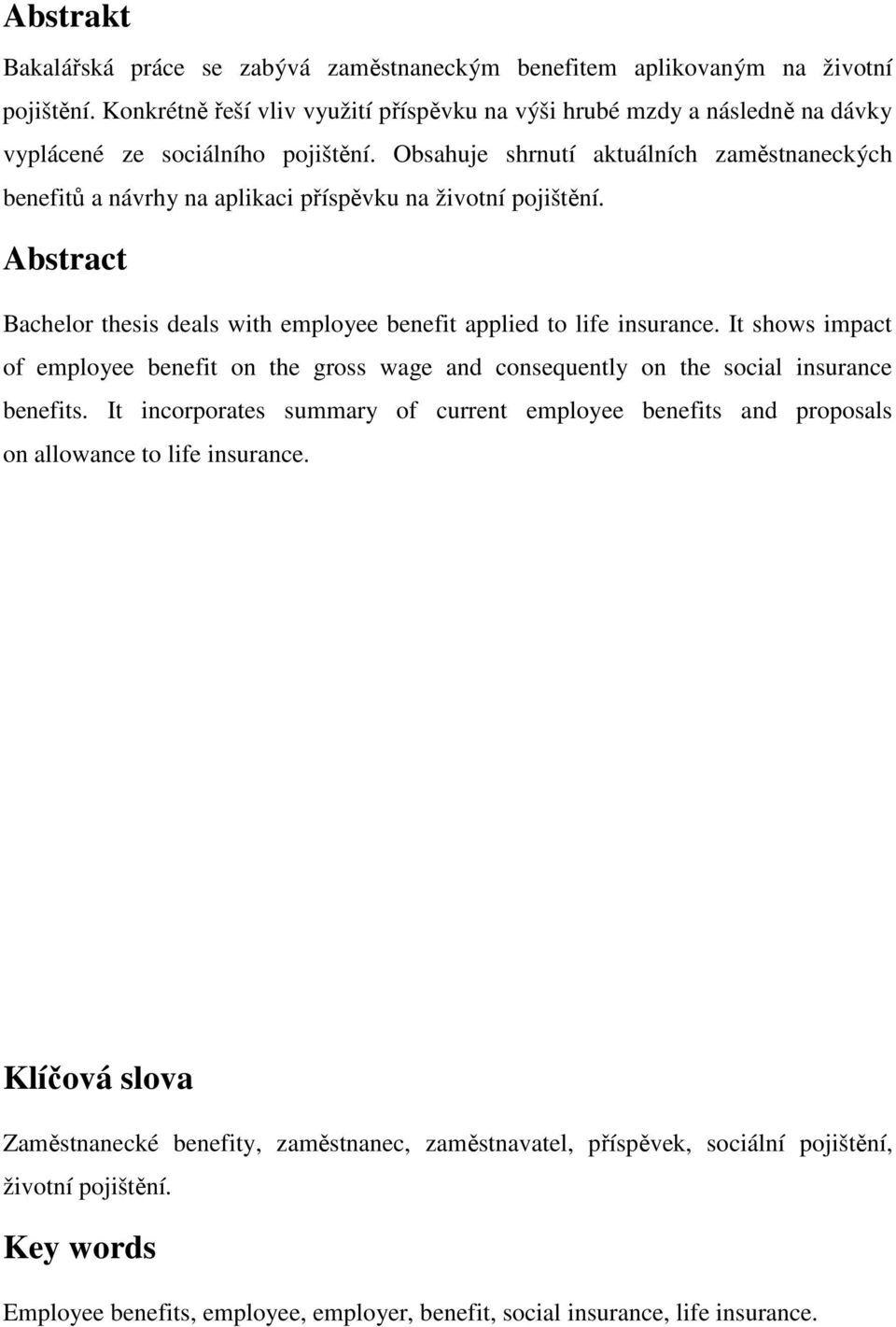 Obsahuje shrnutí aktuálních zaměstnaneckých benefitů a návrhy na aplikaci příspěvku na životní pojištění. Abstract Bachelor thesis deals with employee benefit applied to life insurance.