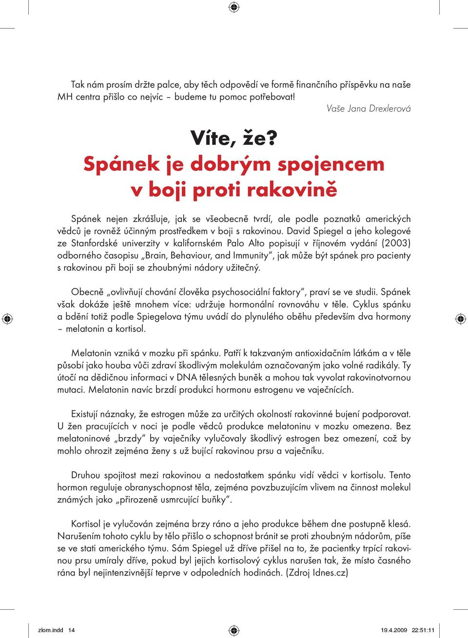 David Spiegel a jeho kolegové ze Stanfordské univerzity v kalifornském Palo Alto popisují v říjnovém vydání (2003) odborného časopisu Brain, Behaviour, and Immunity, jak může být spánek pro pacienty