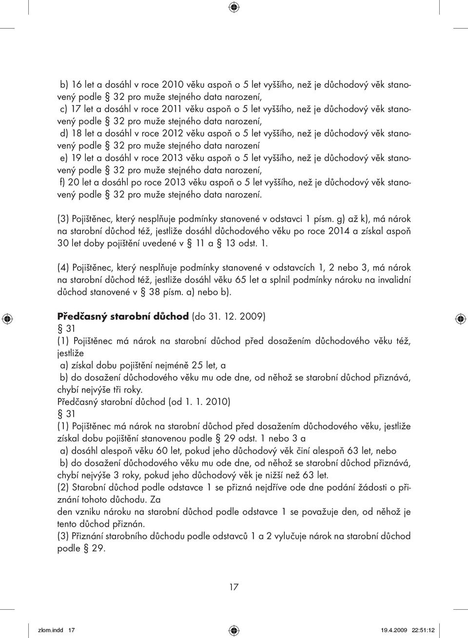 19 let a dosáhl v roce 2013 věku aspoň o 5 let vyššího, než je důchodový věk stanovený podle 32 pro muže stejného data narození, f) 20 let a dosáhl po roce 2013 věku aspoň o 5 let vyššího, než je