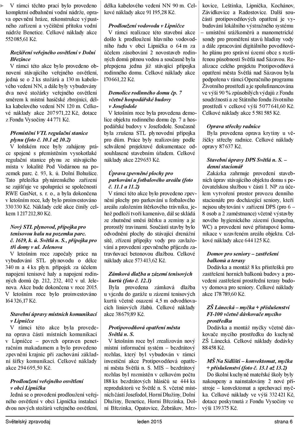 Rozšíření veřejného osvětlení v Dolní Březince V rámci této akce bylo provedeno obnovení stávajícího veřejného osvětlení, jedná se o 2 ks stožárů a 130 m kabelového vedení NN, a dále byly vybudovány